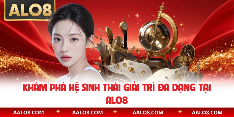 Khám phá hệ sinh thái giải trí đa dạng tại Alo8